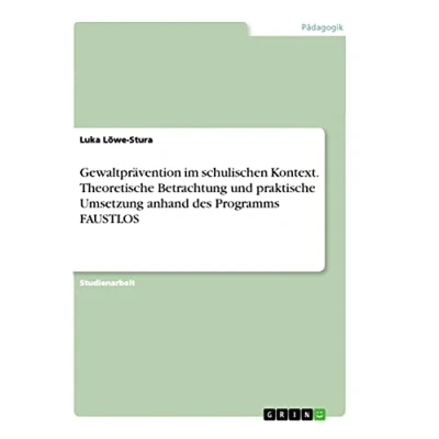Abbildung von Gewaltprävention im schulischen Kontext. Theoretische Betrachtung und praktische Umsetzung anhand des Programms FAUSTLOS