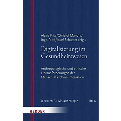Abbildung von Digitalisierung im Gesundheitswesen: Anthropologische und ethische Herausforderungen der Mensch Maschine Interaktion (Jahrbuch für Moraltheologie)