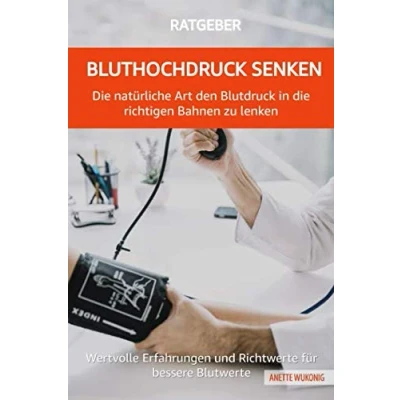 Abbildung von Bluthochdruck senken die natürliche Art den Blutdruck in richtigen Bahnen zu lenken: Wertvolle Erfahrungen und Richtwerte für bessere Blutwerte