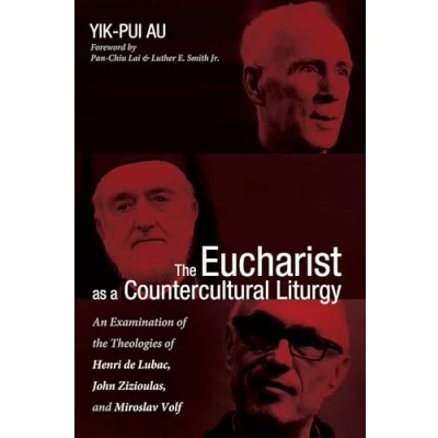 Abbildung von the Eucharist as a Countercultural Liturgy: An Examination of Theologies Henri de Lubac, John Zizioulas, and Miroslav Volf