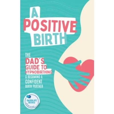Abbildung von A Positive Birth: The Dad&#039;s Guide To Hypnobirthing &amp; Becoming Confident Birth Partner