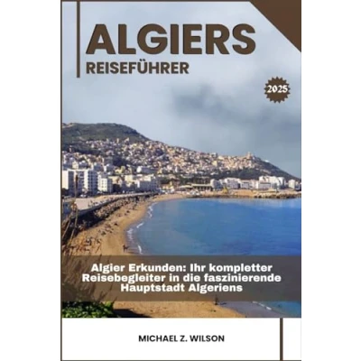 Abbildung von Algier REISEFÜHRER: Erkunden: Ihr kompletter Reisebegleiter in die faszinierende Hauptstadt Algeriens