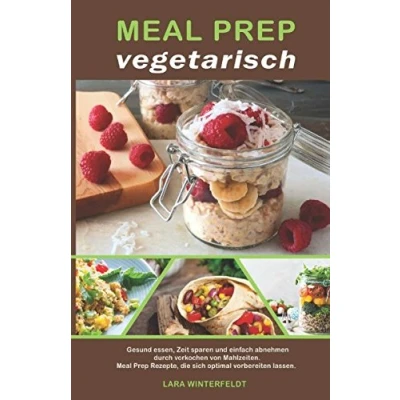 Abbildung von Meal Prep vegetarisch: Gesund essen, Zeit sparen und einfach abnehmen durch vorkochen von Mahlzeiten. Rezepte, die sich optimal vorbereiten lassen.