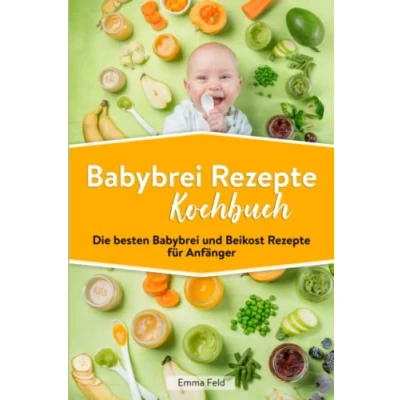 Abbildung von Babybrei Rezepte Kochbuch: Die besten und Beikost für Anfänger