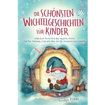 Abbildung von Die schönsten Wichtelgeschichten für Kinder: Zauberhafte Geschichten über magische Wichtel Von Mut, Hoffnung, Liebe und allem, was das Weihnachtsfest ausmacht