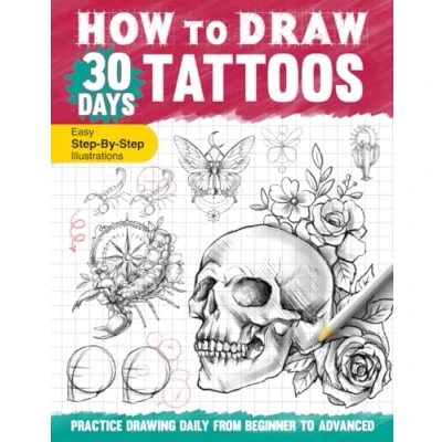 Abbildung von How to Draw 30 Days Tattoos: Practice Drawing Tattoo Designs in One Month With Easy Follow Steps and Instructions, Guide Book for Adults Teens Beginners Learn Sketching Shading