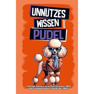 Abbildung von Unnützes Wissen über Pudel: Für alle Pudel Fans und die, die es noch werden wollen! Skurrile Fakten, witzige Geschichten alles, was du den eleganten Allrounder mit der k