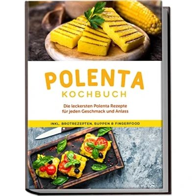 Abbildung von Polenta Kochbuch: Die leckersten Rezepte für jeden Geschmack und Anlass inkl. Brotrezepten, Suppen &amp; Fingerfood