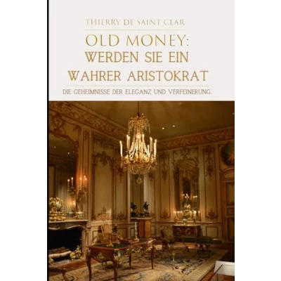 Abbildung von &quot;Old Money&quot;:Werden Sie ein wahrer Aristokrat: Die Geheimnisse der Eleganz und Verfeinerung.