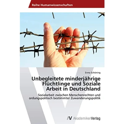 Abbildung von Unbegleitete minderjährige Flüchtlinge und Soziale Arbeit in Deutschland: Sozialarbeit zwischen Menschenrechten ordungspolitisch bestimmter Zuwanderungspolitik