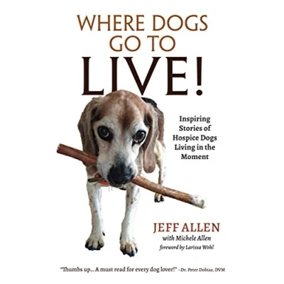 Abbildung von Where Dogs Go To LIVE!: Inspiring Stories of Hospice Living in the Moment