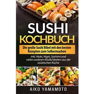 Abbildung von Sushi Kochbuch: Die große Bibel mit den besten Rezepten zum Selbermachen inkl. Maki, Nigiri, Sashimi und vielen anderen Köstlichkeiten aus der asiatischen Küche
