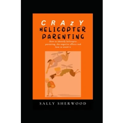 Abbildung von CRAZY helicopter PARENTING: how to identify parenting, the negative effects of parenting and avoid