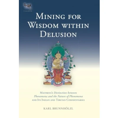 Abbildung von Mining for Wisdom within Delusion: Maitreya&#039;s &quot;Distinction between Phenomena and the Nature of Phenomena&quot; Its Indian Tibetan Commentaries (Tsadra, Band 10)