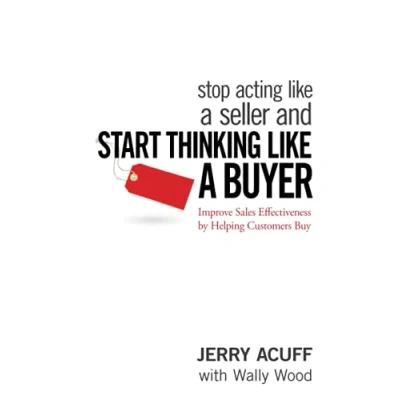 Abbildung von Stop Acting Like a Seller and Start Thinking Buyer: Improve Sales Effectiveness by Helping Customers Buy: Improving Buy