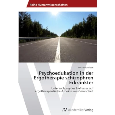Abbildung von Psychoedukation in der Ergotherapie schizophren Erkrankter: Untersuchung des Einflusses auf ergotherapeutische Aspekte von Gesundheit