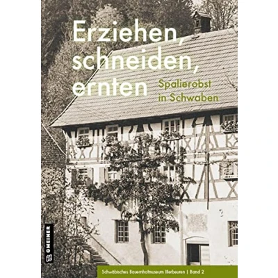 Abbildung von Erziehen, schneiden, ernten: Spalierobst in Schwaben (Regionalgeschichte im GMEINER Verlag)