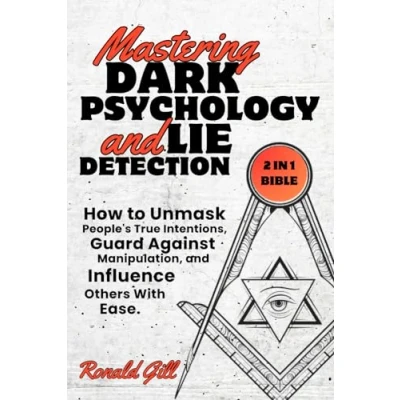 Abbildung von Mastering Dark Psychology and Lie Detection (2 in 1 Bible): How to Unmask People&#039;s True Intentions, Guard Against Manipulation, Influence Others With Ease.