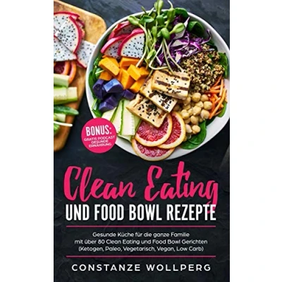 Abbildung von Clean Eating und Food Bowl Rezepte: Gesunde Küche für die ganze Familie mit über 80 Gerichten (Ketogen, Paleo, Vegetarisch, Vegan, Low Carb)