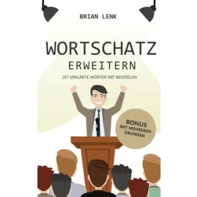 Abbildung von Wortschatz erweitern und Ausdrucksweise verbessern: 207 Vokabeln mit Erklärung, Beispielen Übungen vom Profi. Wie Sie zu einem schlagfertigen Meister der Kommunikation werden!