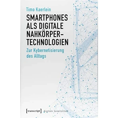 Abbildung von Smartphones als digitale Nahkörpertechnologien: Zur Kybernetisierung des Alltags (Digitale Gesellschaft, Band 21)