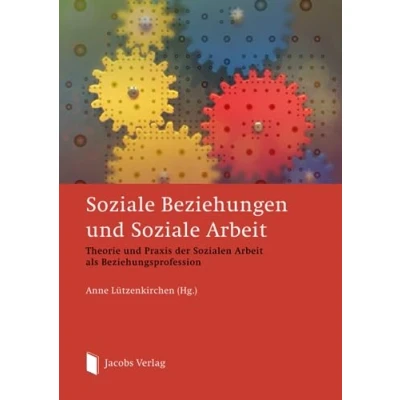 Abbildung von Soziale Beziehungen und Arbeit: Theorie Praxis der Sozialen Arbeit als Beziehungsprofession