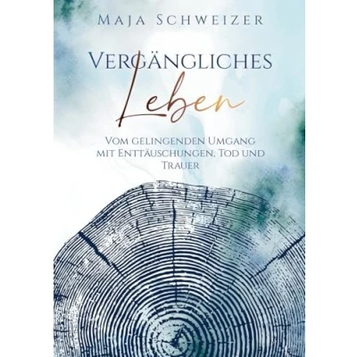 Abbildung von Vergängliches Leben: Vom gelingenden Umgang mit Enttäuschungen, Tod und Trauer