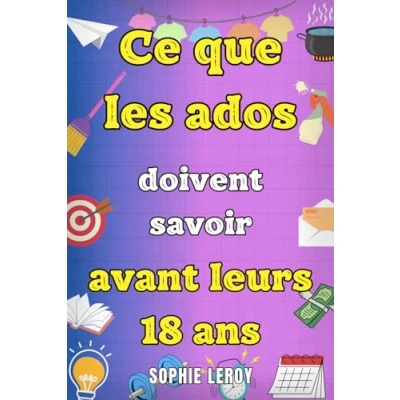 Abbildung von Ce que les ados doivent savoir avant leurs 18 ans: Livre pour sur la gestion de l’argent, se faire des amis, cuisine, le ménage et toutes ... à maîtriser devenir un adulte.