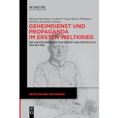 Abbildung von Geheimdienst und Propaganda im Ersten Weltkrieg: Die Aufzeichnungen von Oberst Walter Nicolai 1914 bis 1918 (Zeitalter der Weltkriege, 18, Band 18)