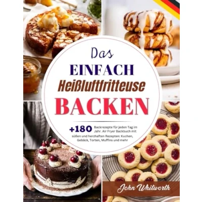 Abbildung von Das Einfach Heißluftfritteuse Backen: +180 Backrezepte für jeden Tag im Jahr. Air Fryer Backbuch mit süßen und herzhaften Rezepten: Kuchen, Gebäck, Torten, Muffins mehr.