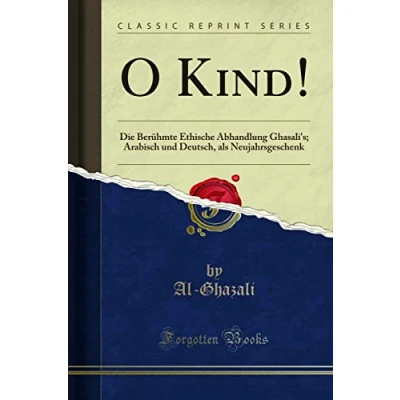 Abbildung von O Kind!: Die Berühmte Ethische Abhandlung Ghasali&#039;s; Arabisch und Deutsch, als Neujahrsgeschenk (Classic Reprint)