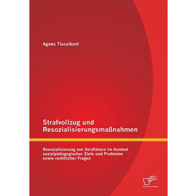 Abbildung von Strafvollzug und Resozialisierungsmaßnahmen: Resozialisierung von Straftätern im Kontext sozialpädagogischer Ziele Probleme sowie rechtlicher Fragen