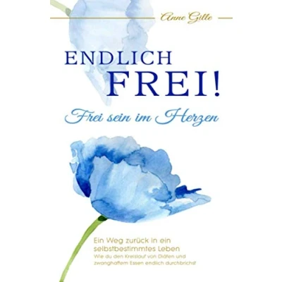 Abbildung von endlich frei! Frei sein im Herzen: Wie du den Kreislauf von Diäten und zwanghaftem Essen durchbrichst. ein Weg zurück in selbstbestimmtes Leben.