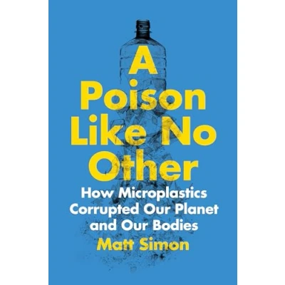 Abbildung von A Poison Like No Other: How Microplastics Corrupted Our Planet and Bodies