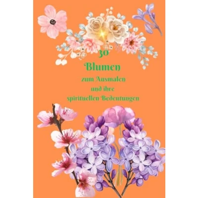 Abbildung von 30 Blumen zum Ausmalen und ihre spirituellen Bedeutungen: Blüten der Seele: Ein Ausmalbuch, um die spirituelle Bedeutung einzelnen zu entdecken.
