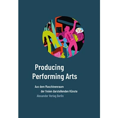 Abbildung von Producing Performing Arts: Aus dem Maschineraum der freien darstellenden Künste