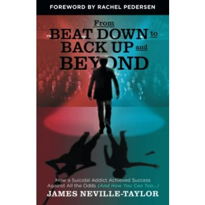 Abbildung von From Beat Down to Back Up and Beyond: How a Suicidal Addict Achieved Success Against All the Odds (And You Can Too...)