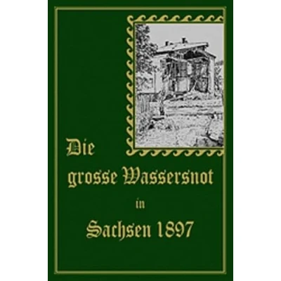 Abbildung von Die große Wassersnot in Sachsen 1897: Nach Berichten von Augenzeugen geschildert. Reprint der Ausgabe 1897