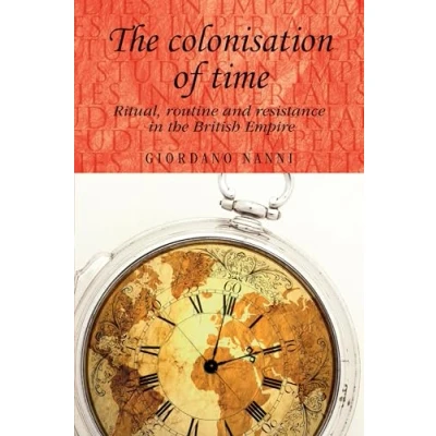 Abbildung von the colonisation of time: Ritual, routine and resistance in British Empire (Studies Imperialism)