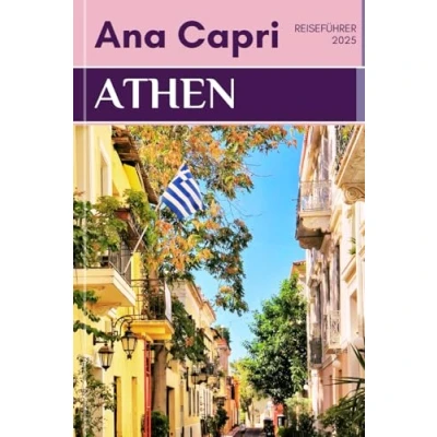 Abbildung von Athen Reiseführer 2025: Ultimativer zur Erkundung der historischen Stadt und Sehenswürdigkeiten, die man gesehen haben muss, mit Beispiel Reiseplan