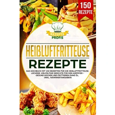 Abbildung von Heißluftfritteuse Rezepte: Das Kochbuch mit 150 Rezepten für die Heißluftfritteuse. Leckere vielfältige Gerichte den Airfryer Gesund kochen und frittieren ohne Öl (inkl. Nährwertangaben)