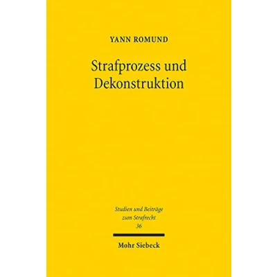 Abbildung von Strafprozess und Dekonstruktion: Eine Studie zur Anwesenheit des Angeklagten in der Hauptverhandlung (Studien Beiträge zum Strafrecht, Band 36)