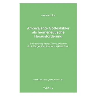 Abbildung von Ambivalente Gottesbilder als hermeneutische Herausforderung: Ein interdisziplinärer Trialog zwischen Erich Zenger, Karl Rahner und Edith Stein (Innsbrucker theologische Studien 102)