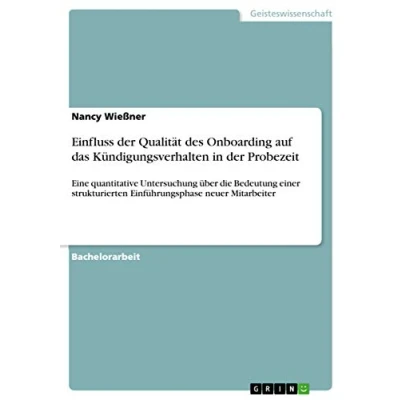 Abbildung von Einfluss der Qualität des Onboarding auf das Kündigungsverhalten in Probezeit: Eine quantitative Untersuchung über die Bedeutung einer strukturierten Einführungsphase neuer Mitarbeiter