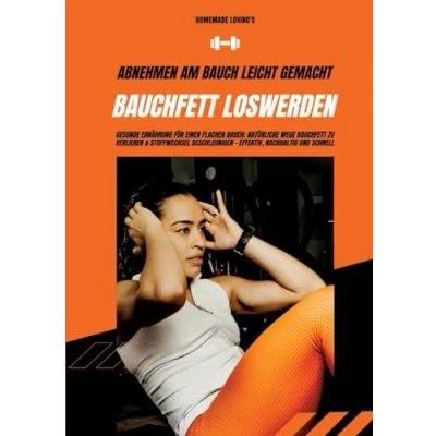 Abbildung von Bauchfett loswerden: Abnehmen am Bauch leicht gemacht (Gesunde Ernährung für einen flachen Bauch: Natürliche Wege zu verlieren &amp; Stoffwechsel beschleunigen effektiv, nachhaltig schnell)
