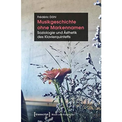 Abbildung von Musikgeschichte ohne Markennamen: Soziologie und Ästhetik des Klavierquintetts (Musik Klangkultur, Bd. 26)