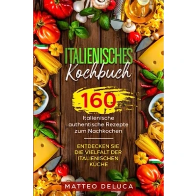 Abbildung von Italienisches Kochbuch: 160 italienische authentische Rezepte zum Nachkochen. Entdecken Sie die Vielfalt der italienischen Küche.