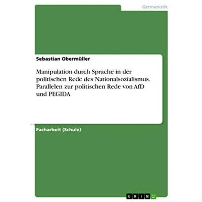 Abbildung von Manipulation durch Sprache in der politischen Rede des Nationalsozialismus. Parallelen zur von AfD und PEGIDA