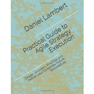 Abbildung von Practical Guide to Agile Strategy Execution: Design, Architect, Prioritize, and Deliver your Corporate Future Successfully