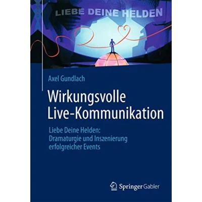 Abbildung von Wirkungsvolle Live Kommunikation: Liebe Deine Helden: Dramaturgie und Inszenierung erfolgreicher Events